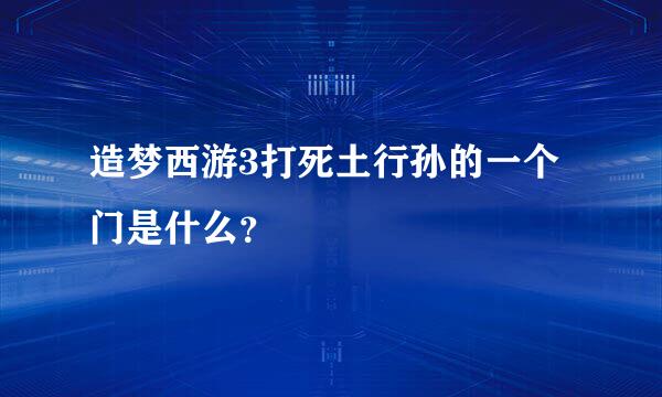 造梦西游3打死土行孙的一个门是什么？