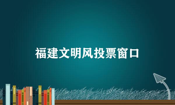 福建文明风投票窗口