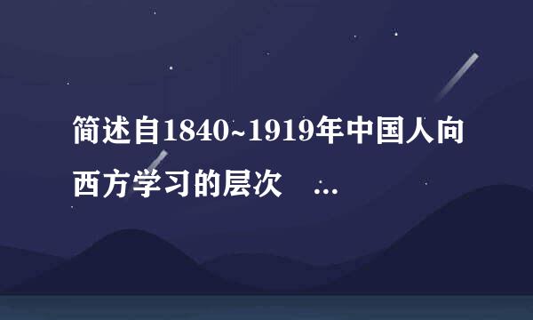 简述自1840~1919年中国人向西方学习的层次 阶段 主要内容和结局