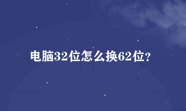 电脑32位怎么换62位？