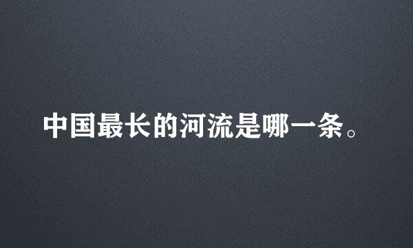 中国最长的河流是哪一条。