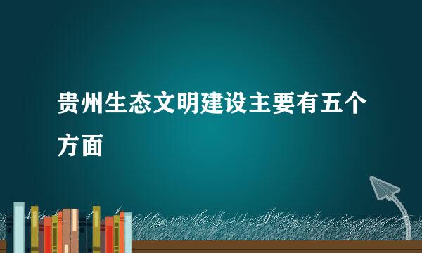 贵州生态文明建设主要有五个方面