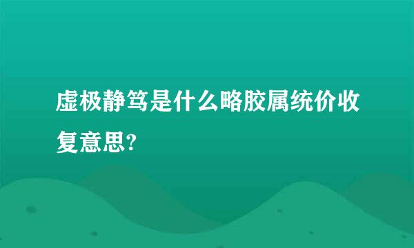 虚极静笃是什么略胶属统价收复意思?