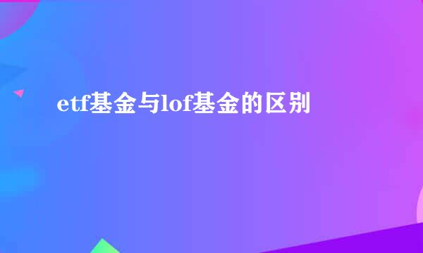 etf基金与lof基金的区别