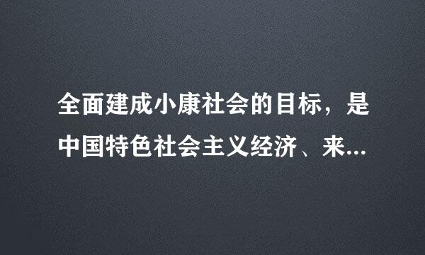 全面建成小康社会的目标，是中国特色社会主义经济、来自政治、文化、社会、生态全面发展的目标，实现这一目标