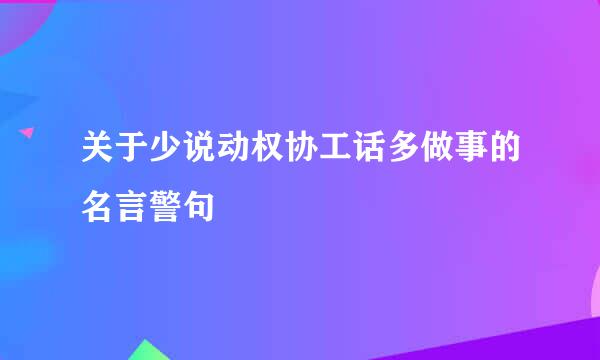 关于少说动权协工话多做事的名言警句