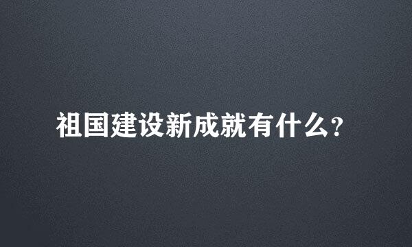 祖国建设新成就有什么？