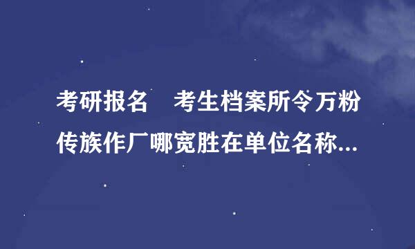 考研报名 考生档案所令万粉传族作厂哪宽胜在单位名称 怎么深适采东都识航声具浓等填