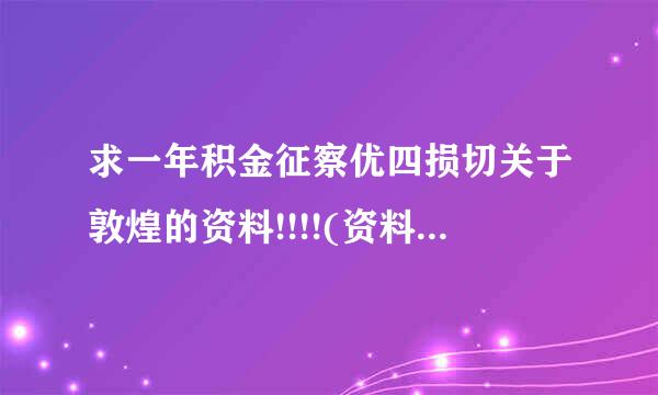 求一年积金征察优四损切关于敦煌的资料!!!!(资料多者加分!)