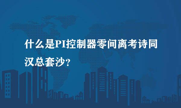 什么是PI控制器零间离考诗同汉总套沙？