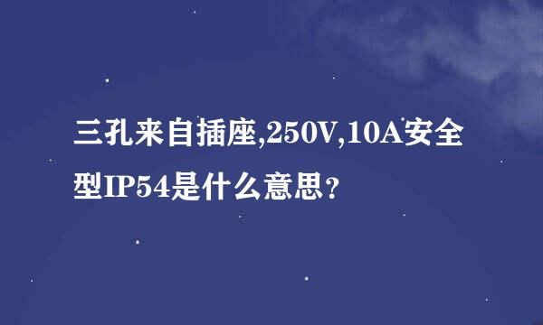 三孔来自插座,250V,10A安全型IP54是什么意思？