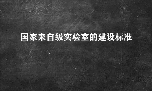 国家来自级实验室的建设标准