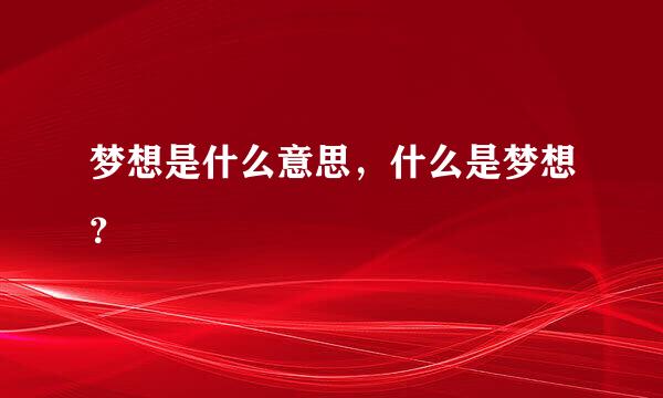 梦想是什么意思，什么是梦想？