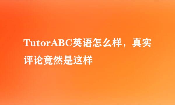 TutorABC英语怎么样，真实评论竟然是这样