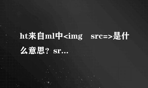 ht来自ml中<img src=>是什么意思？src指什么？