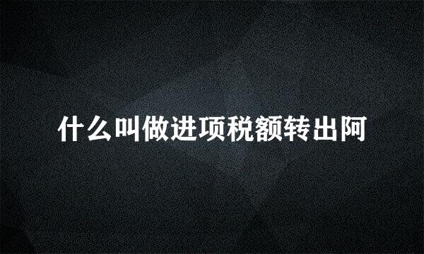 什么叫做进项税额转出阿