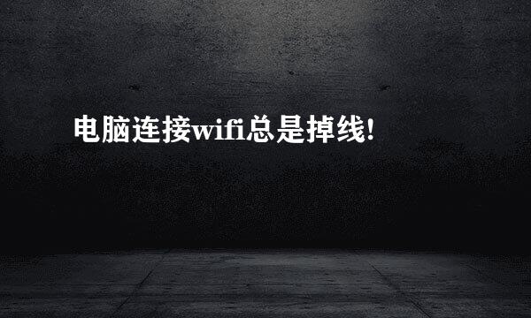 电脑连接wifi总是掉线!