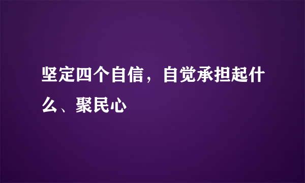 坚定四个自信，自觉承担起什么、聚民心