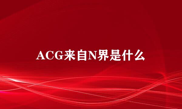 ACG来自N界是什么