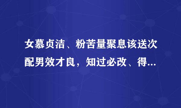 女慕贞洁、粉苦量聚息该送次配男效才良，知过必改、得能莫忘。 罔谈彼短、靡恃己长，信使可复、器欲难量。