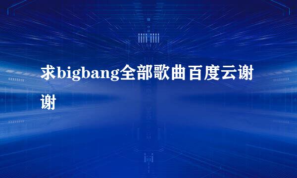 求bigbang全部歌曲百度云谢谢