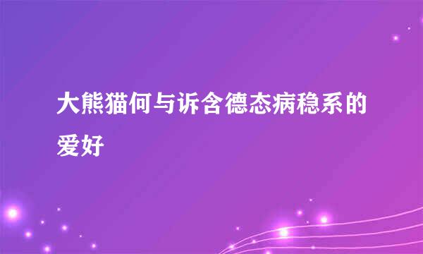 大熊猫何与诉含德态病稳系的爱好