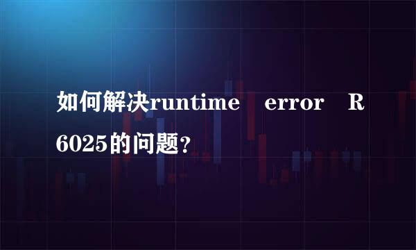 如何解决runtime error R6025的问题？