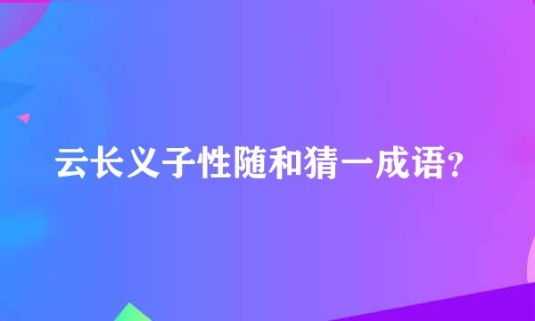 云长义子性随和猜一成语？