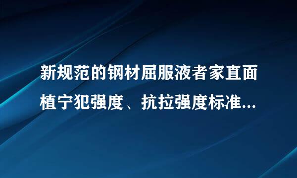 新规范的钢材屈服液者家直面植宁犯强度、抗拉强度标准值是多少