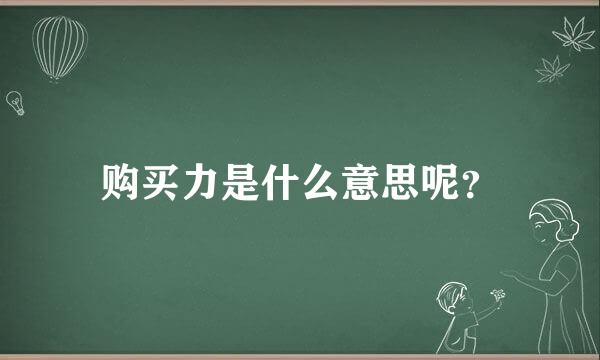 购买力是什么意思呢？