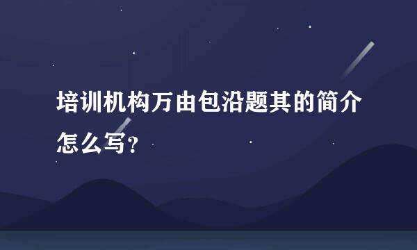 培训机构万由包沿题其的简介怎么写？