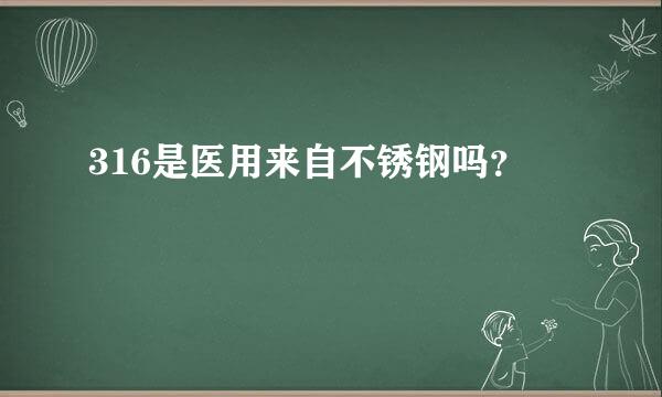 316是医用来自不锈钢吗？