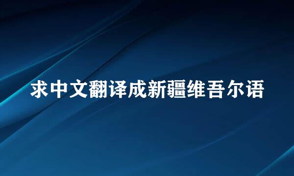 求中文翻译成新疆维吾尔语