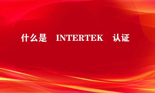 什么是 INTERTEK 认证