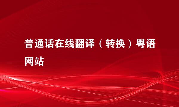 普通话在线翻译（转换）粤语网站