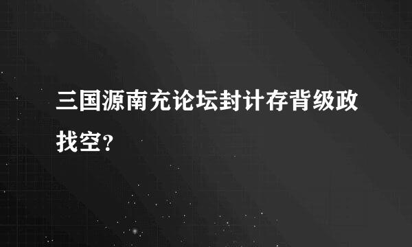 三国源南充论坛封计存背级政找空？