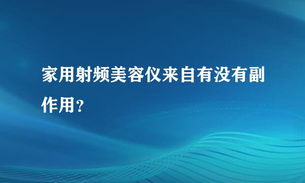 家用射频美容仪来自有没有副作用？