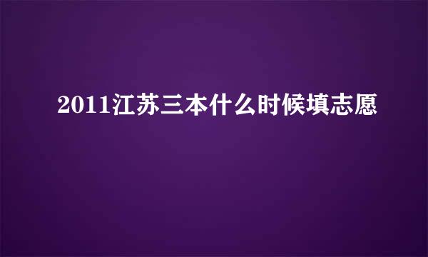 2011江苏三本什么时候填志愿