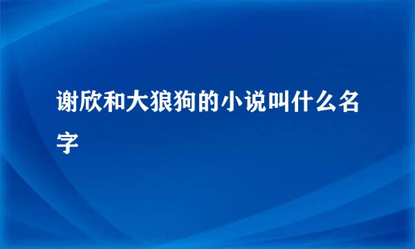 谢欣和大狼狗的小说叫什么名字