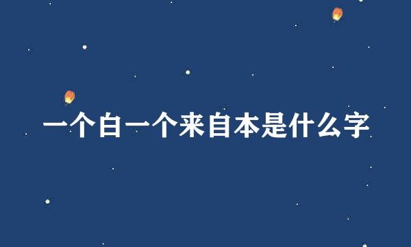 一个白一个来自本是什么字