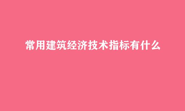 常用建筑经济技术指标有什么