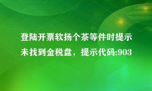 登陆开票软扬个茶等件时提示未找到金税盘，提示代码:903