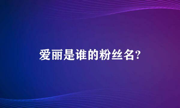 爱丽是谁的粉丝名?