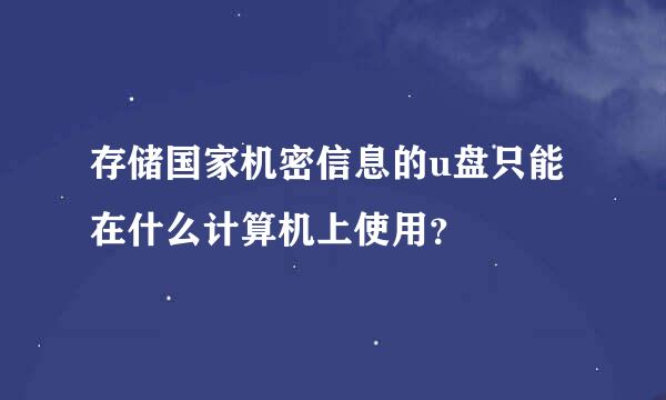 存储国家机密信息的u盘只能在什么计算机上使用？