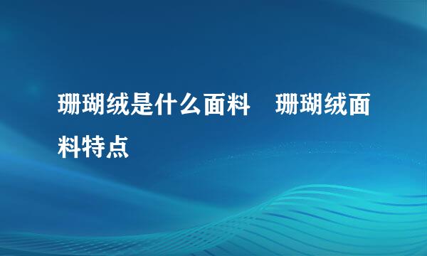 珊瑚绒是什么面料 珊瑚绒面料特点