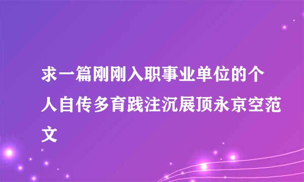 求一篇刚刚入职事业单位的个人自传多育践注沉展顶永京空范文