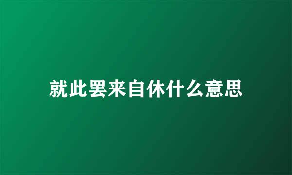 就此罢来自休什么意思