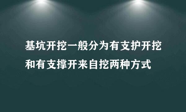 基坑开挖一般分为有支护开挖和有支撑开来自挖两种方式