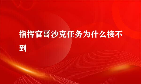 指挥官哥沙克任务为什么接不到