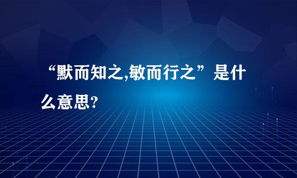 “默而知之,敏而行之”是什么意思?